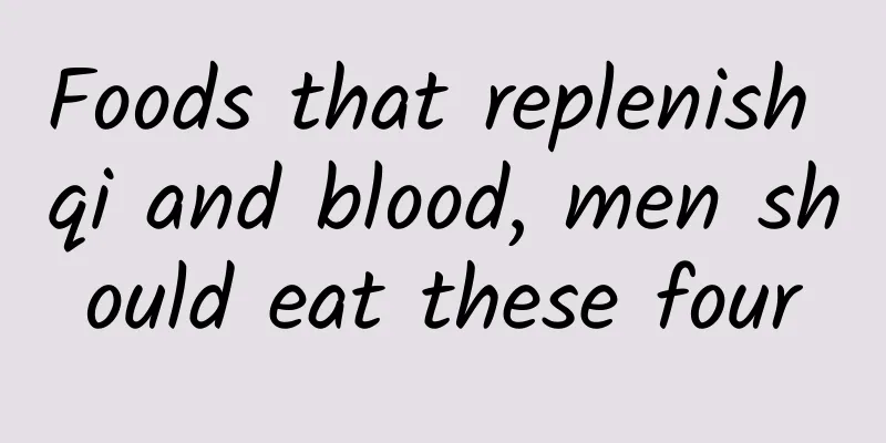 Foods that replenish qi and blood, men should eat these four