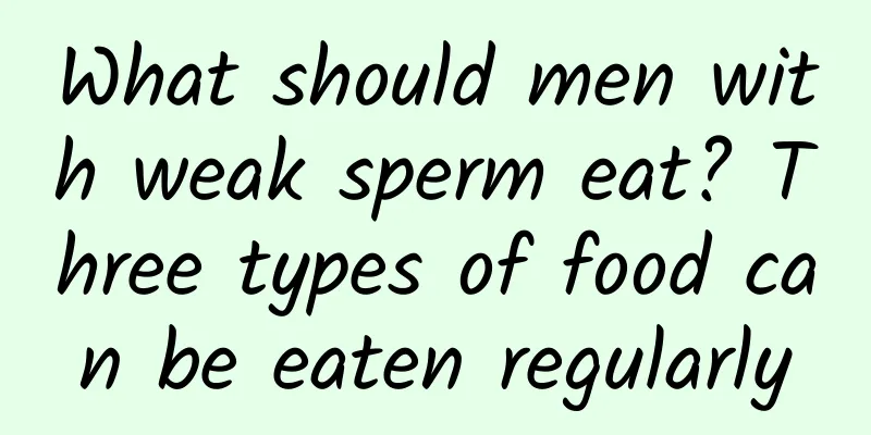 What should men with weak sperm eat? Three types of food can be eaten regularly