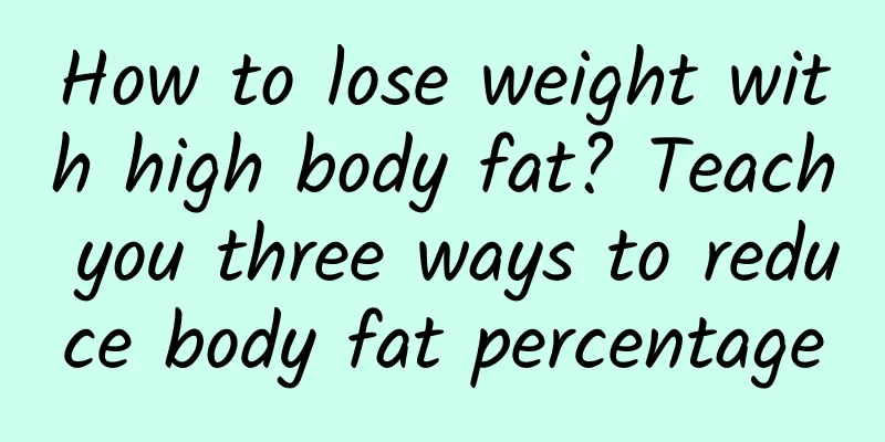 How to lose weight with high body fat? Teach you three ways to reduce body fat percentage