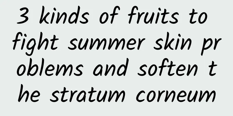 3 kinds of fruits to fight summer skin problems and soften the stratum corneum