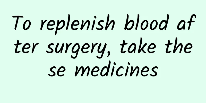 To replenish blood after surgery, take these medicines
