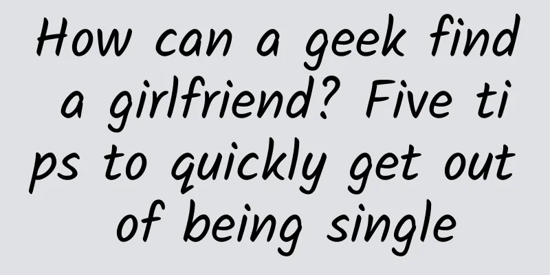 How can a geek find a girlfriend? Five tips to quickly get out of being single