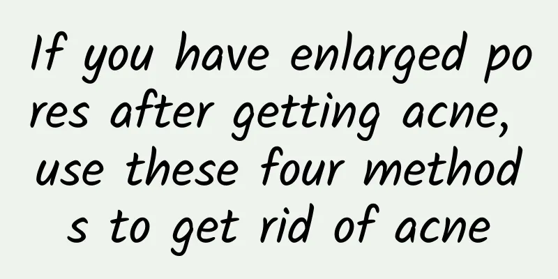 If you have enlarged pores after getting acne, use these four methods to get rid of acne