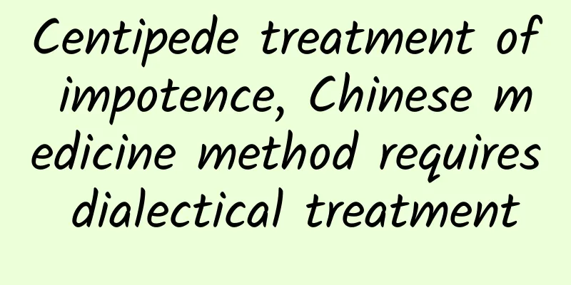 Centipede treatment of impotence, Chinese medicine method requires dialectical treatment