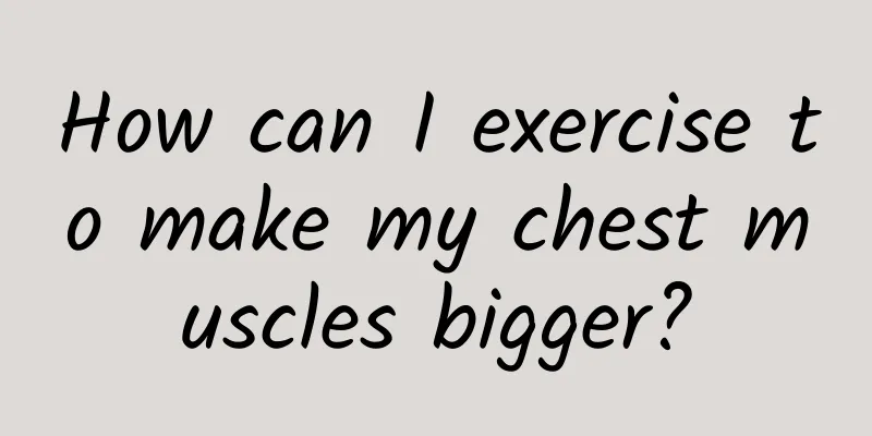 How can I exercise to make my chest muscles bigger?