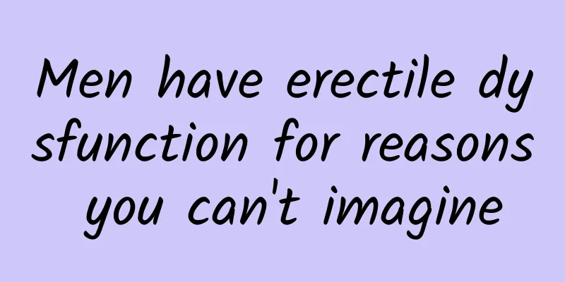Men have erectile dysfunction for reasons you can't imagine
