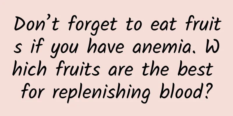 Don’t forget to eat fruits if you have anemia. Which fruits are the best for replenishing blood?