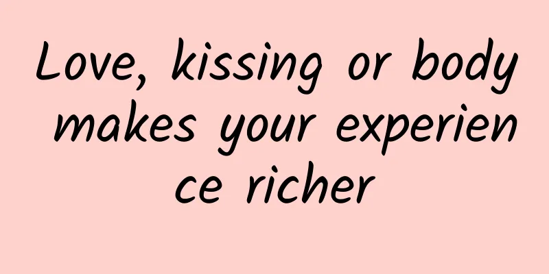 Love, kissing or body makes your experience richer
