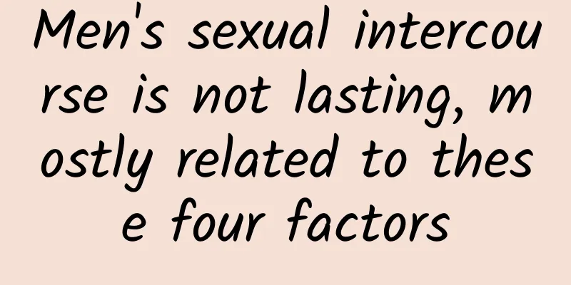 Men's sexual intercourse is not lasting, mostly related to these four factors