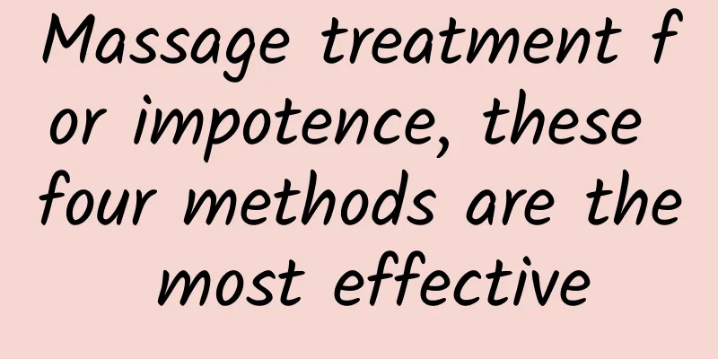 Massage treatment for impotence, these four methods are the most effective