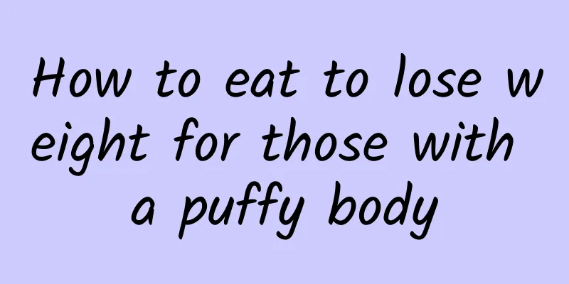 How to eat to lose weight for those with a puffy body
