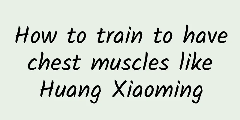 How to train to have chest muscles like Huang Xiaoming