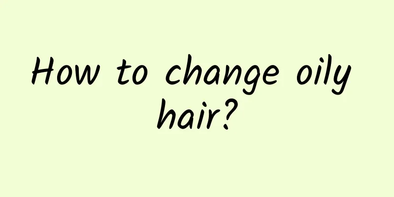 How to change oily hair?