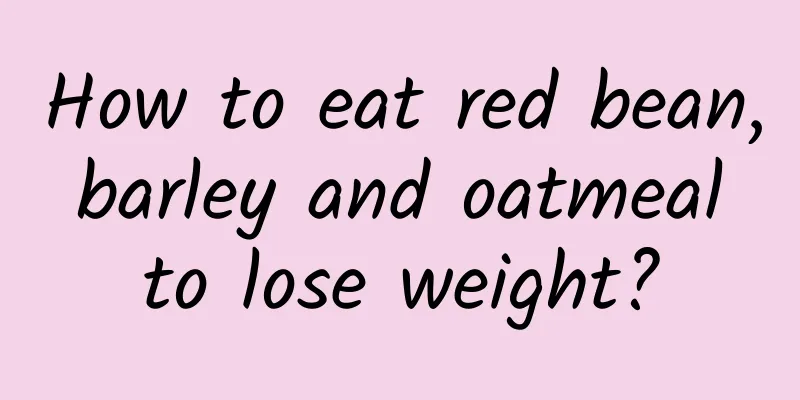 How to eat red bean, barley and oatmeal to lose weight?