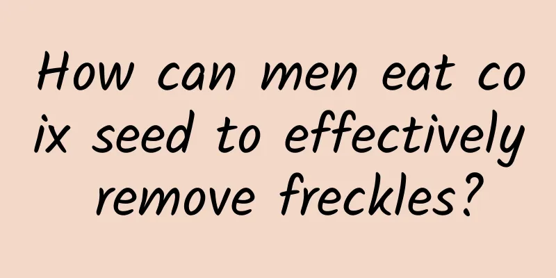 How can men eat coix seed to effectively remove freckles?