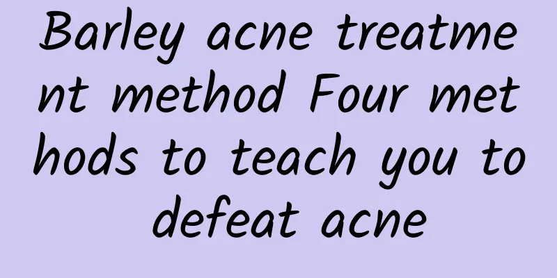 Barley acne treatment method Four methods to teach you to defeat acne