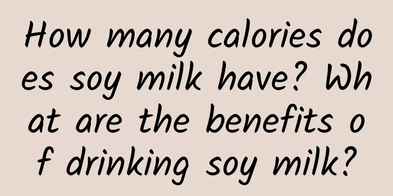 How many calories does soy milk have? What are the benefits of drinking soy milk?
