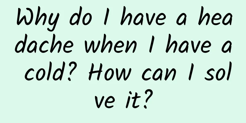 Why do I have a headache when I have a cold? How can I solve it?