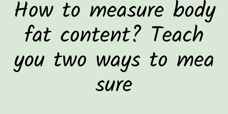 How to measure body fat content? Teach you two ways to measure