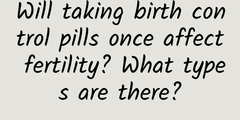 Will taking birth control pills once affect fertility? What types are there?