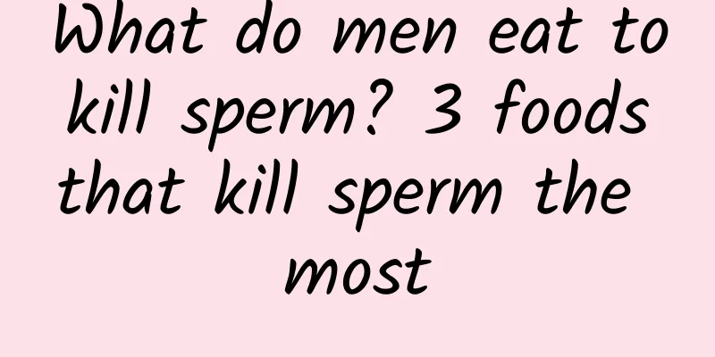 What do men eat to kill sperm? 3 foods that kill sperm the most