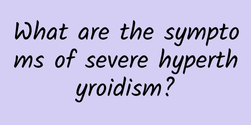 What are the symptoms of severe hyperthyroidism?