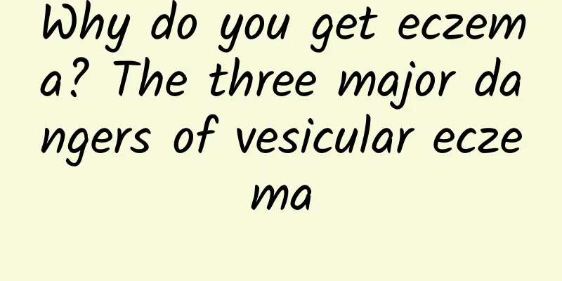 Why do you get eczema? The three major dangers of vesicular eczema