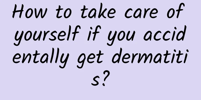 How to take care of yourself if you accidentally get dermatitis?