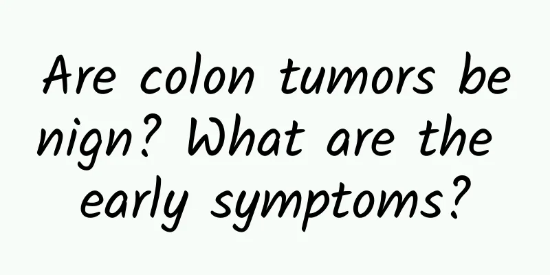 Are colon tumors benign? What are the early symptoms?