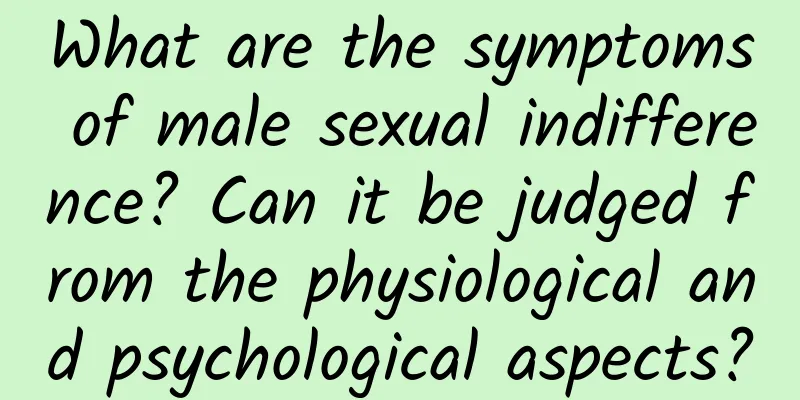 What are the symptoms of male sexual indifference? Can it be judged from the physiological and psychological aspects?