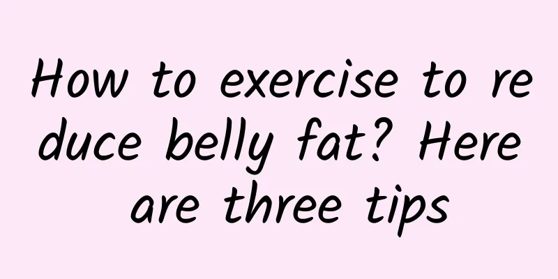 How to exercise to reduce belly fat? Here are three tips