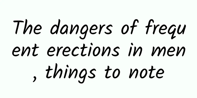 The dangers of frequent erections in men, things to note
