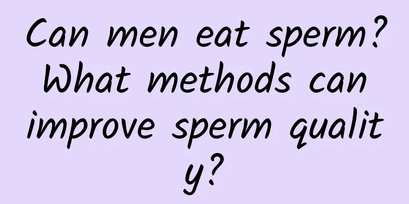 Can men eat sperm? What methods can improve sperm quality?