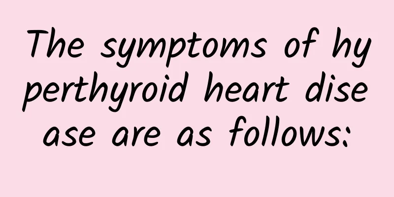 The symptoms of hyperthyroid heart disease are as follows:
