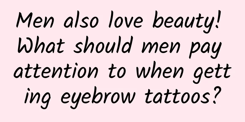 Men also love beauty! What should men pay attention to when getting eyebrow tattoos?