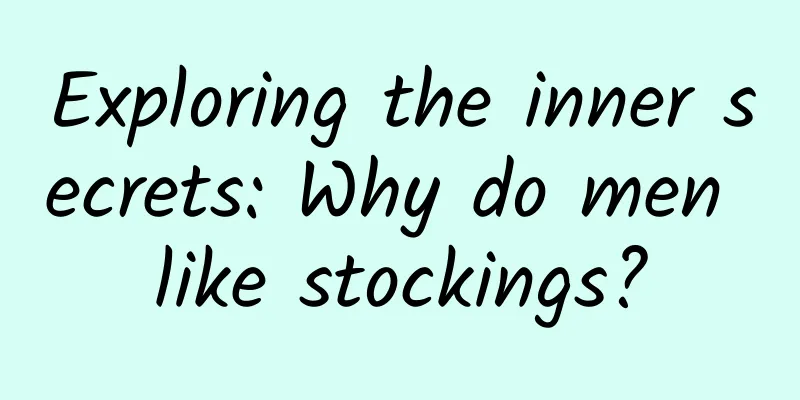 Exploring the inner secrets: Why do men like stockings?
