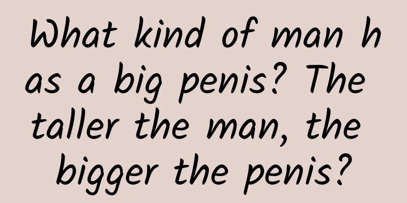 What kind of man has a big penis? The taller the man, the bigger the penis?