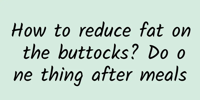 How to reduce fat on the buttocks? Do one thing after meals