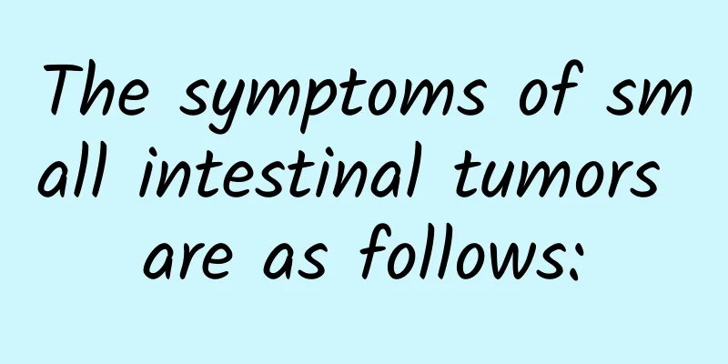 The symptoms of small intestinal tumors are as follows: