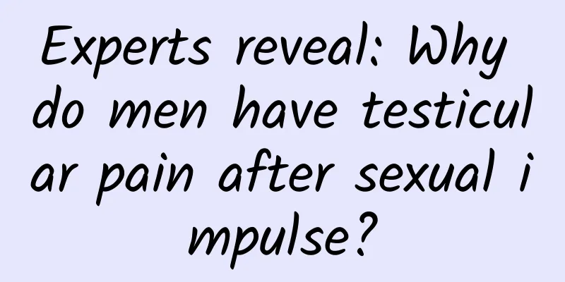 Experts reveal: Why do men have testicular pain after sexual impulse?