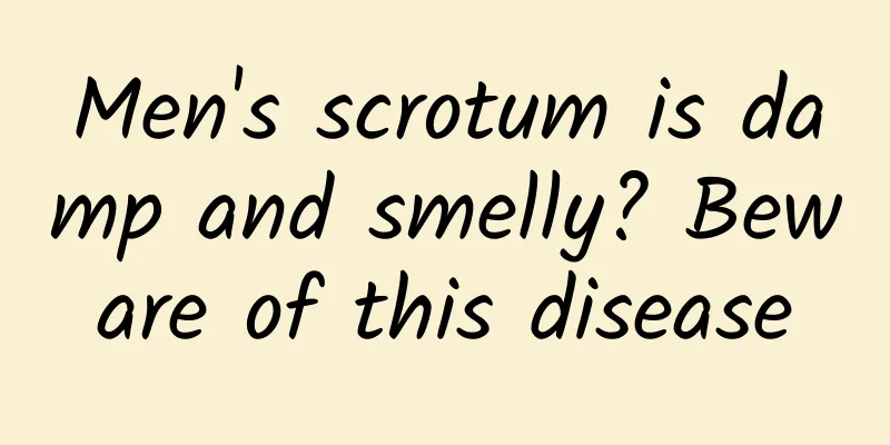 Men's scrotum is damp and smelly? Beware of this disease