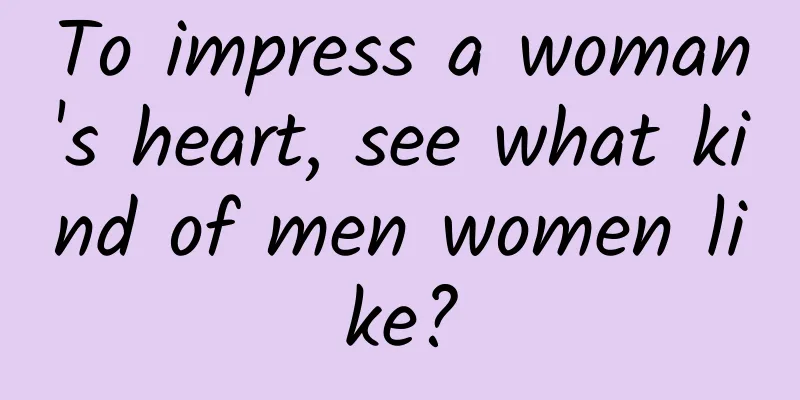 To impress a woman's heart, see what kind of men women like?
