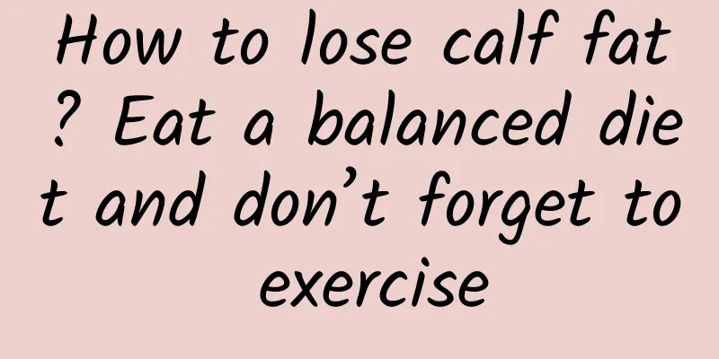 How to lose calf fat? Eat a balanced diet and don’t forget to exercise