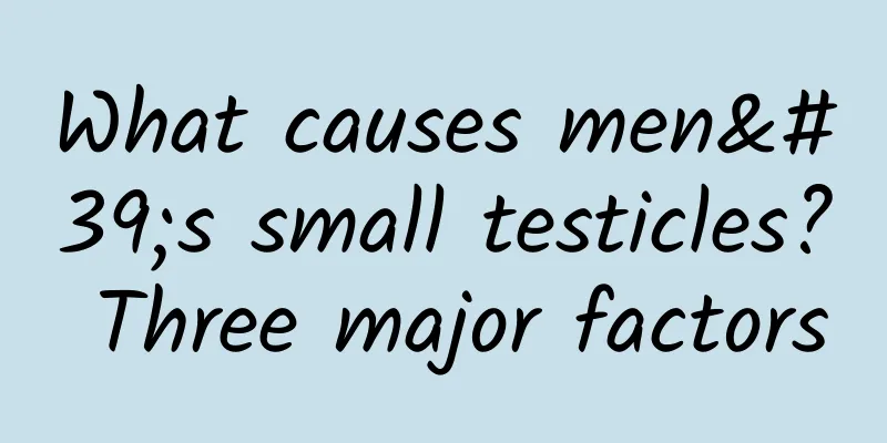 What causes men's small testicles? Three major factors