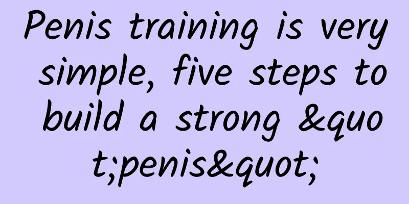 Penis training is very simple, five steps to build a strong "penis"