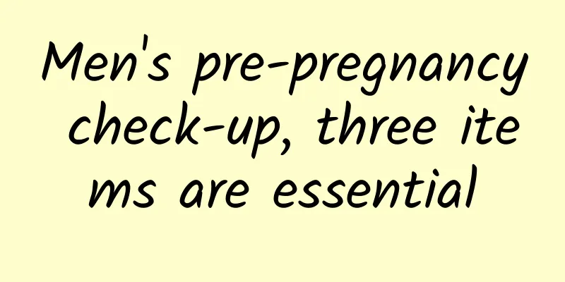 Men's pre-pregnancy check-up, three items are essential