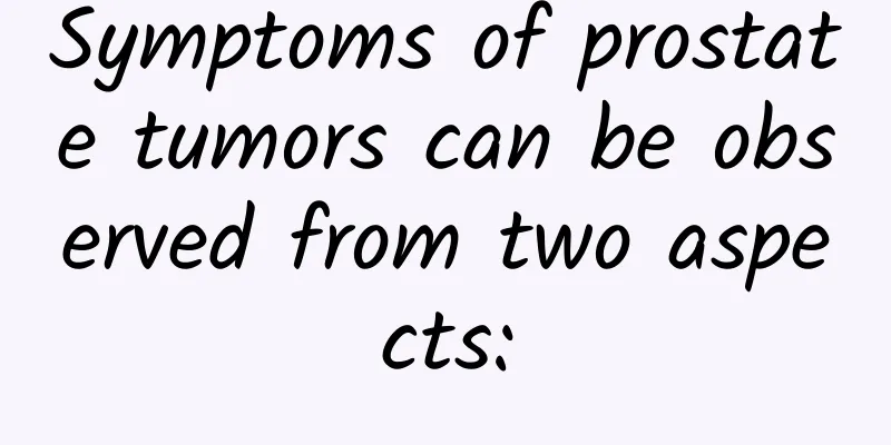 Symptoms of prostate tumors can be observed from two aspects: