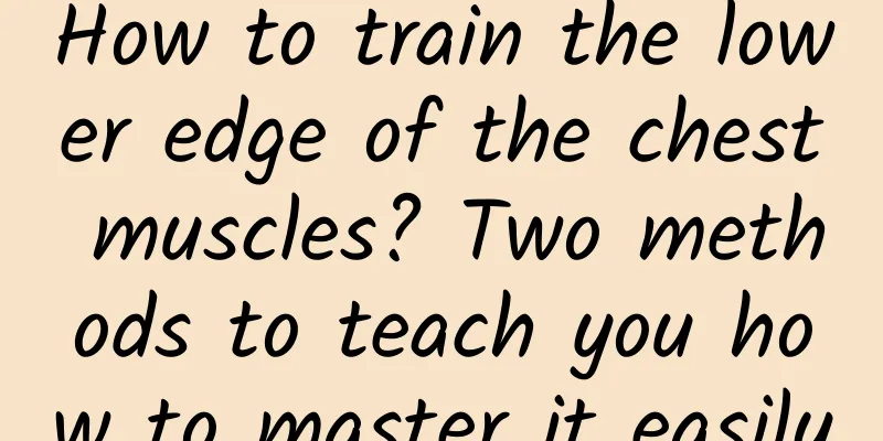 How to train the lower edge of the chest muscles? Two methods to teach you how to master it easily