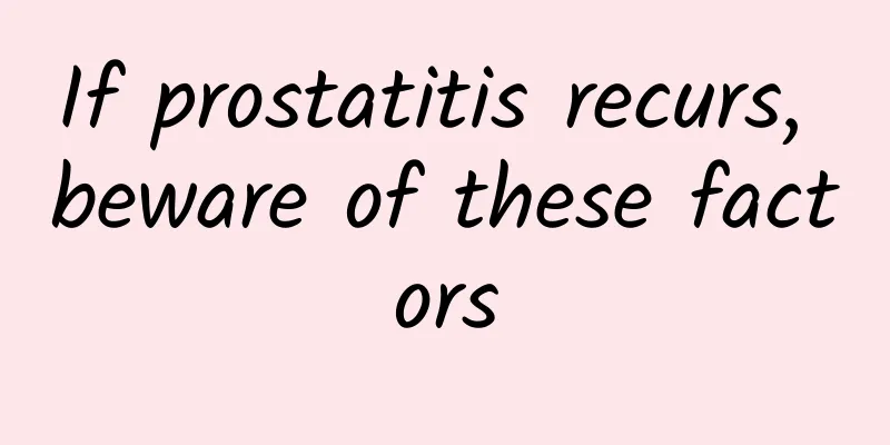 If prostatitis recurs, beware of these factors