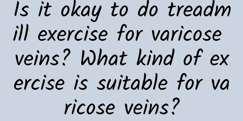 Is it okay to do treadmill exercise for varicose veins? What kind of exercise is suitable for varicose veins?